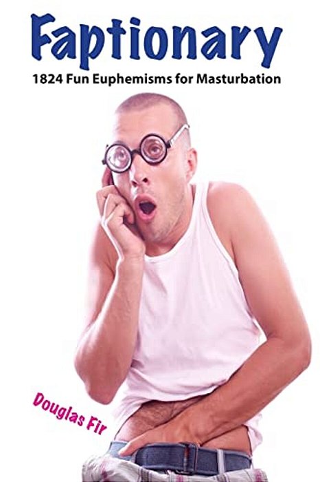 Faptionary: 1824 Fun Euphemisms For Masturbation-..