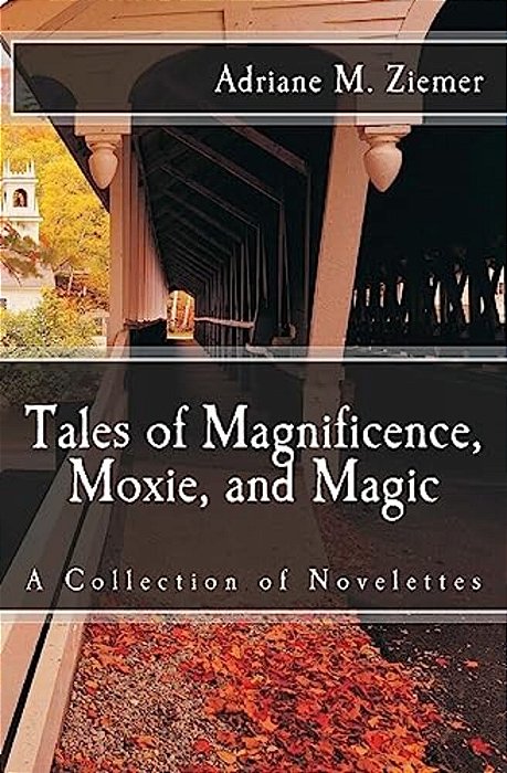 Tales Of Magnificence, Moxie, And Magic: A Collection Of Novelettes-..
