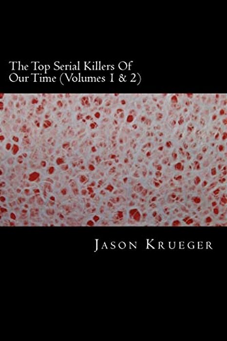 The Top Serial Killers Of Our Time (Volumes 1 & 2): True Crime Committed By The World's Most Notorious Serial Killers-..
