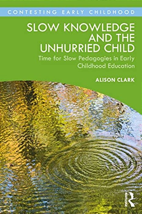 Slow Knowledge And The Unhurried Child: Time For Slow Pedagogies In Early Childhood Education-..