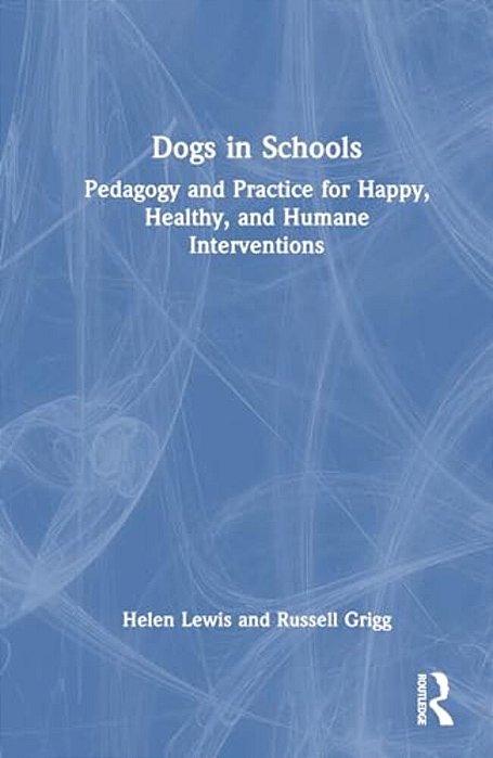 Dogs In Schools: Pedagogy And Practice For Happy, Healthy, And Humane Interventions-..