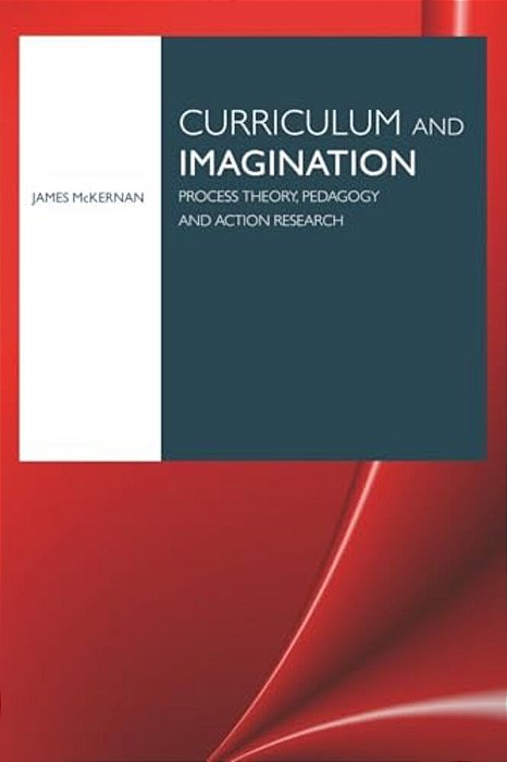 Curriculum And Imagination: Process Theory, Pedagogy And Action Research-..