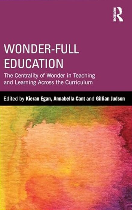 Wonder-Full Education: The Centrality Of Wonder In Teaching And Learning Across The Curriculum-..