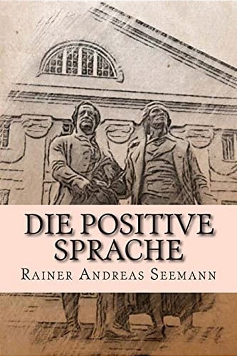 Die Positive Sprache: Und Wie Man Sie Üben Und Praktizieren Kann-..