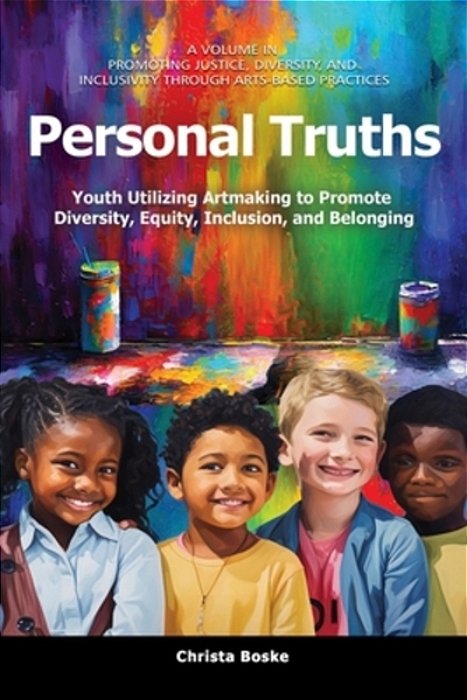 Personal Truths: Youth Utilizing Artmaking To Promote Diversity, Equity, Inclusion, And Belonging-..