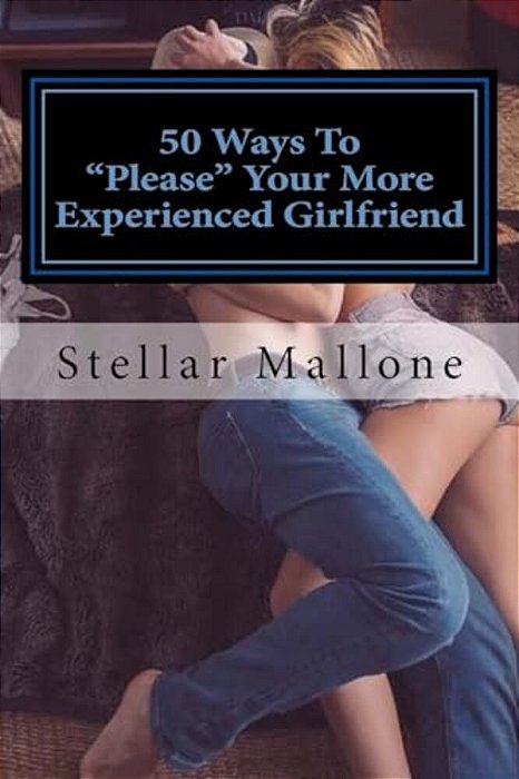 50 Ways To "Please" Your More Experienced Girlfriend-..