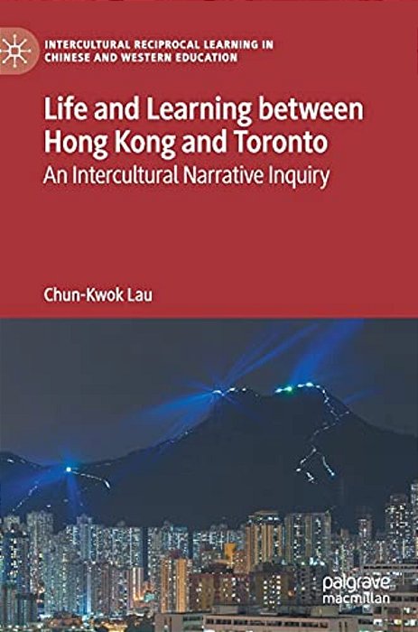 Life And Learning Between Hong Kong And Toronto: An Intercultural Narrative Inquiry-..