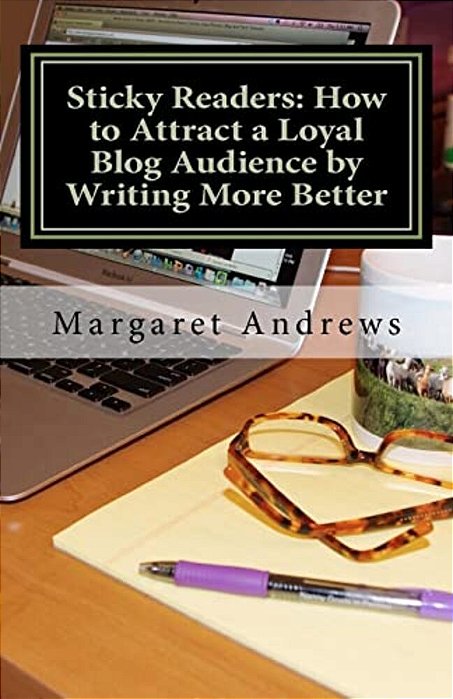 Sticky Readers: How To Attract A Loyal Blog Audience By Writing More Better-..