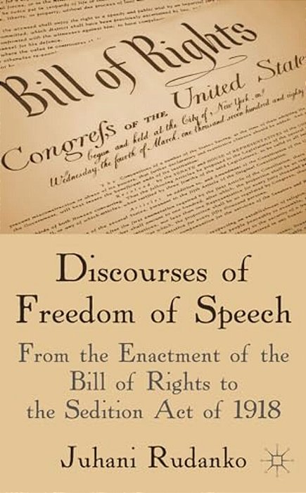 Discourses Of Freedom Of Speech: From The Enactment Of The Bill Of Rights To The Sedition Act Of 1918-..