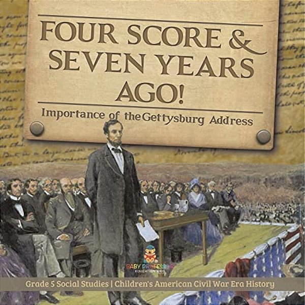 Four Score & Seven Years Ago!: Importance Of The Gettysburg Address Grade 5 Social Studies Children's American Civil War Era History-..