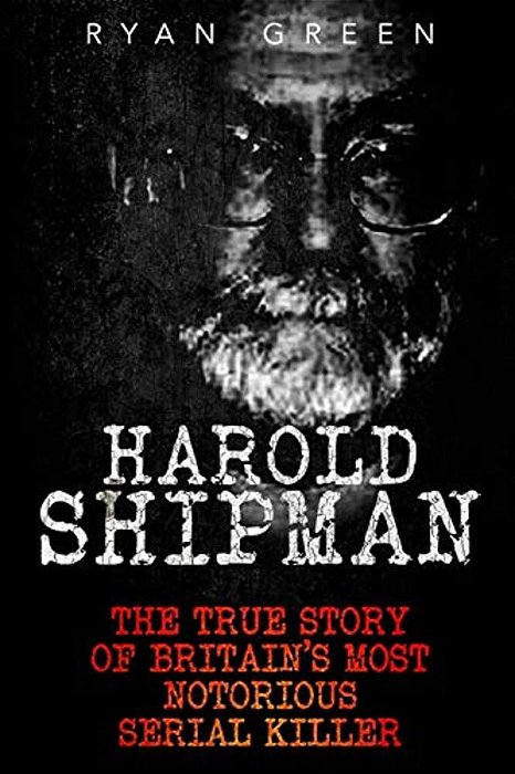 Harold Shipman: The True Story Of Britain's Most Notorious Serial Killer-..