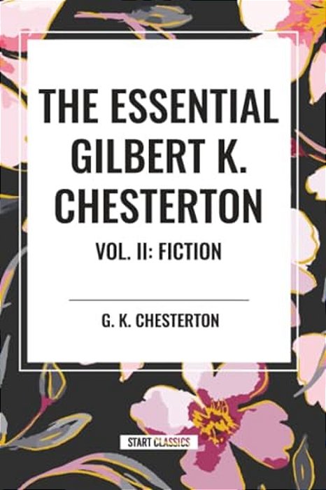 Essential Gilbert K. Chesterton Vol. II: Fiction-..