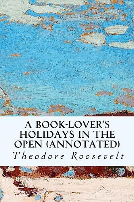 A Book-Lover's Holidays In The Open (Annotated)-..