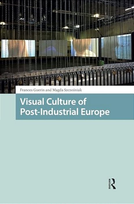 Visual Culture Of Post-Industrial Europe-..