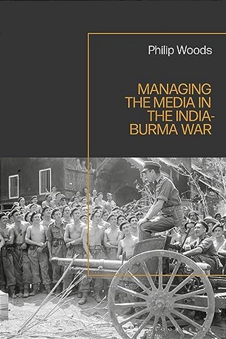 Managing The Media In The India-Burma War, 1941-1945-..
