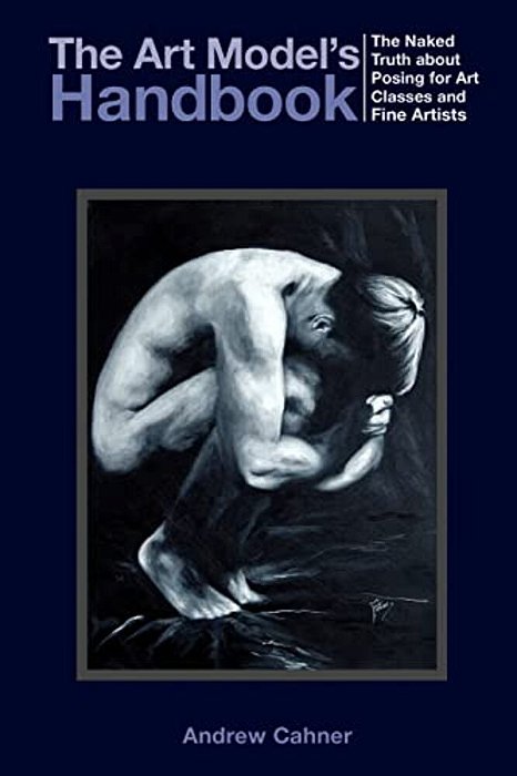 The Art Model's Handbook: The Naked Truth About Posing For Art Classes And Fine Artists-..
