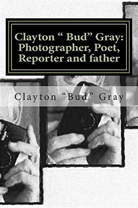 Clayton " Bud" Gray: Photographer, Poet, Reporter And Father-..