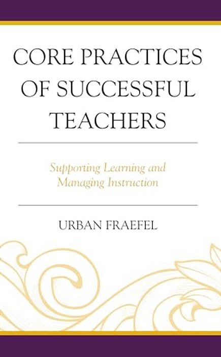 Core Practices Of Successful Teachers: Supporting Learning And Managing Instruction-..