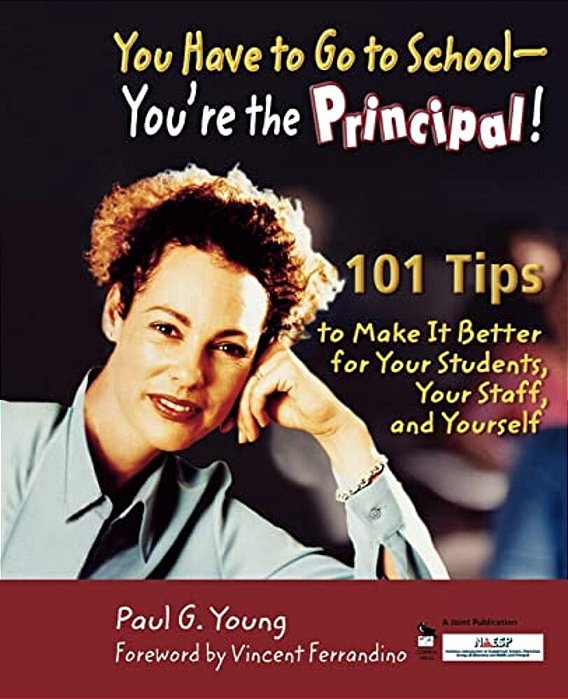 You Have To Go To School - You'Re The Principal!: 101 Tips To Make It Better For Your Students, Your Staff, And Yourself-..