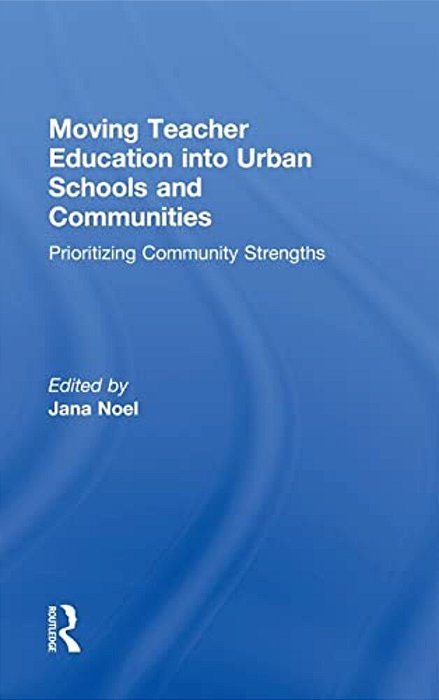 Moving Teacher Education Into Urban Schools And Communities: Prioritizing Community Strengths-..