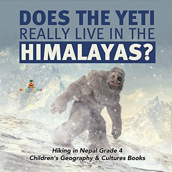 Does The Yeti Really Live In The Himalayas? Hiking In Nepal Grade 4 Children's Geography & Cultures Books-..