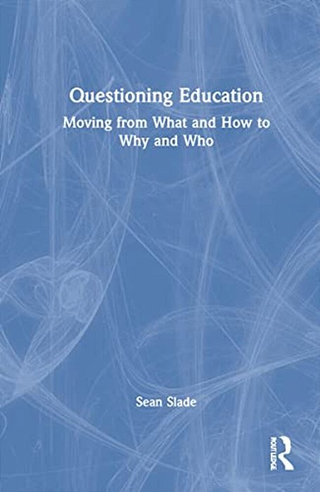 Questioning Education: Moving From What And How To Why And Who-..