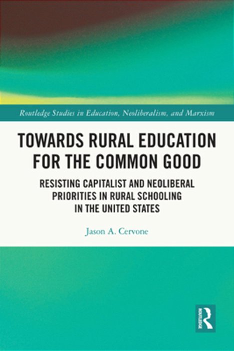 Towards Rural Education For The Common Good: Resisting Capitalist And Neoliberal Priorities In Rural Schooling In The United States-..