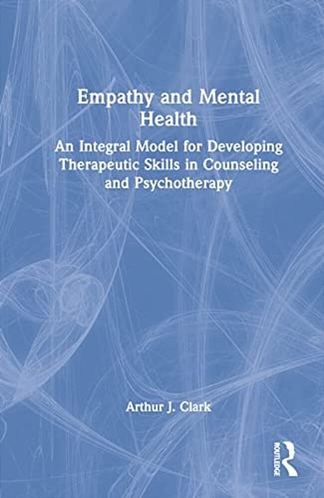 Empathy And Mental Health: An Integral Model For Developing Therapeutic Skills In Counseling And Psychotherapy-..