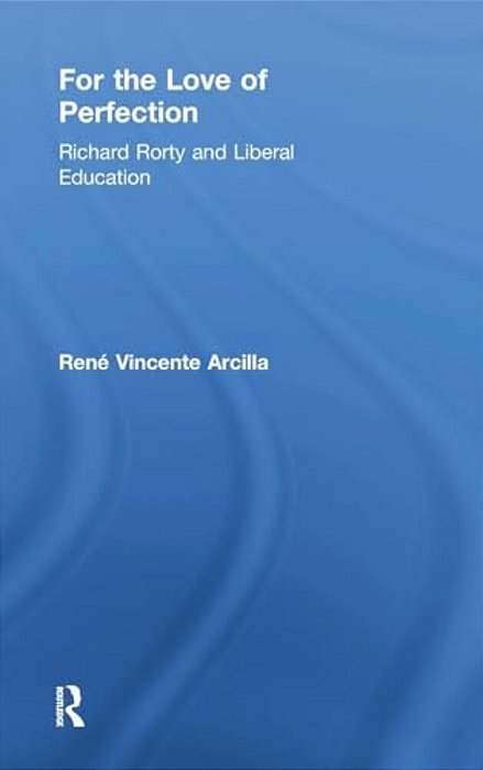 For The Love Of Perfection: Richard Rorty And Liberal Education-..