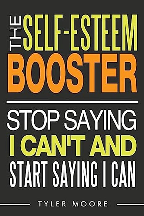 The Self-Esteem Booster: Stop Saying I Can't And Start Saying I Can-..