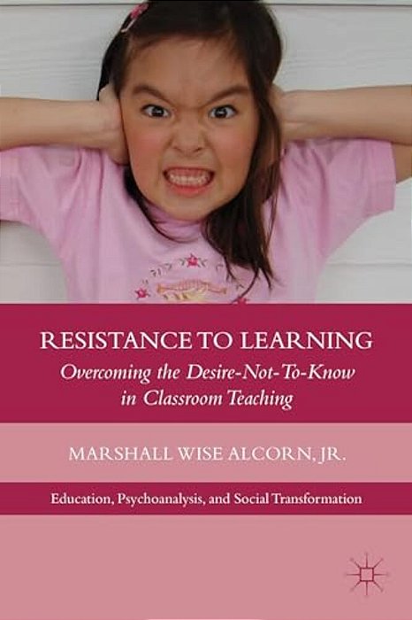Resistance To Learning: Overcoming The Desire Not To Know In Classroom Teaching-..