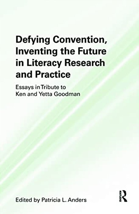 Defying Convention, Inventing The Future In Literacy Research And Practice: Essays In Tribute To Ken And Yetta Goodman-..