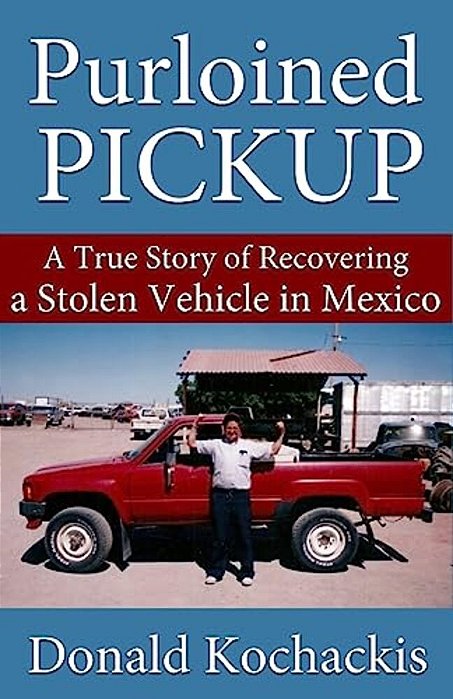 Purloined Pickup: A True Story Of Recovering A Stolen Vehicle In Mexico-..