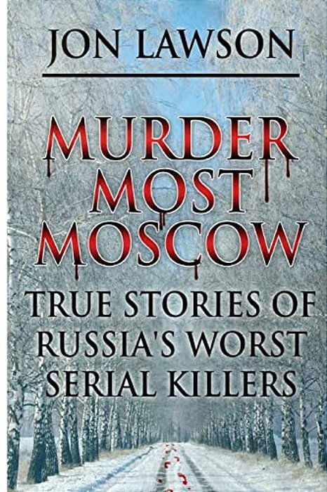 Murder Most Moscow: True Stories Of Russia's Worst Serial Killers-..