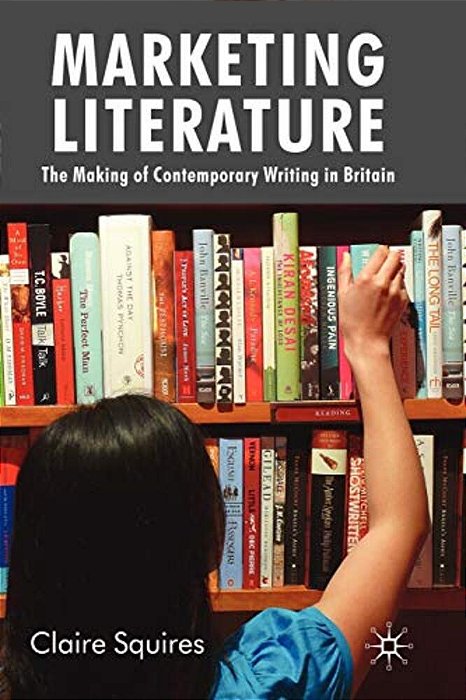 Marketing Literature: The Making Of Contemporary Writing In Britain-..