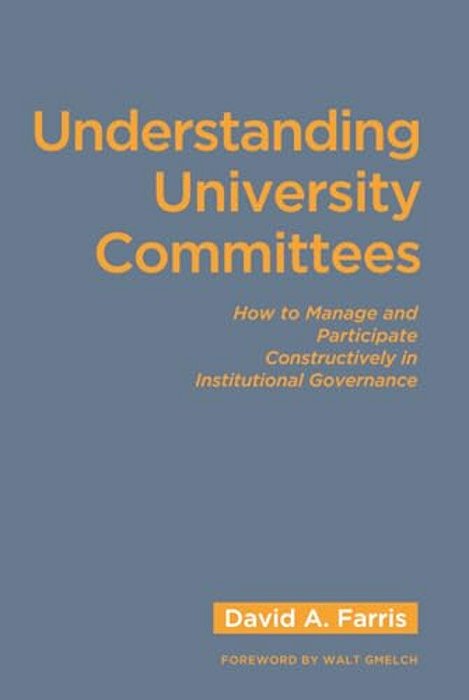 Understanding University Committees: How To Manage And Participate Constructively In Institutional Governance-..