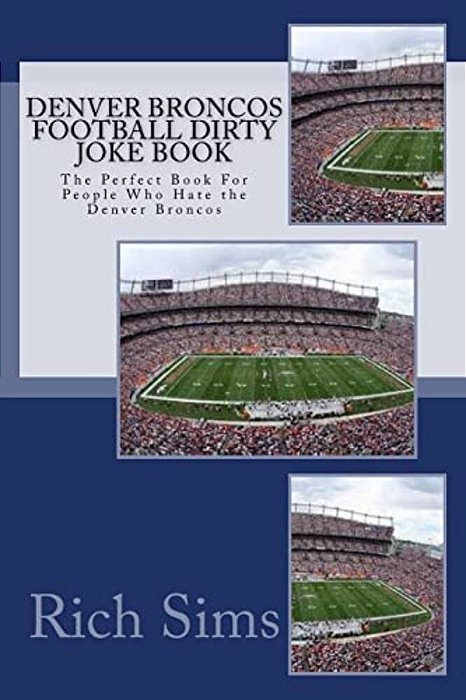 Denver Broncos Football Dirty Joke Book: The Perfect Book For People Who Hate The Denver Broncos-..