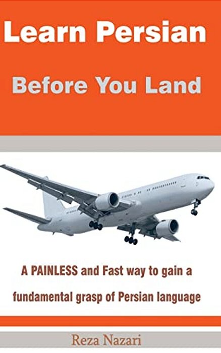Learn Persian Before You Land: A Painless And Fast Way To Gain A Fundamental Grasp Of Persian Language-..