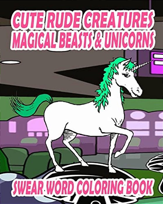Swear Word Coloring Book: Cute Rude Creatures... Magical Beasts & Unicorns-..