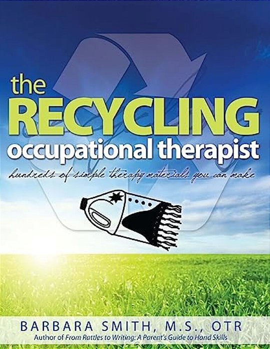 The Recycling Occupational Therapist: Hundreds Of Simple Therapy Materials You Can Make-..