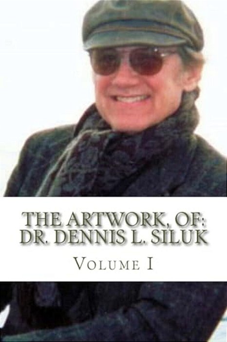 The Artwork, Of: Dr. Dennis L. Siluk: Volume I-..