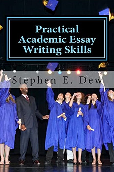 Practical Academic Essay Writing Skills: An International Esl Students English Essay Writing Book-..