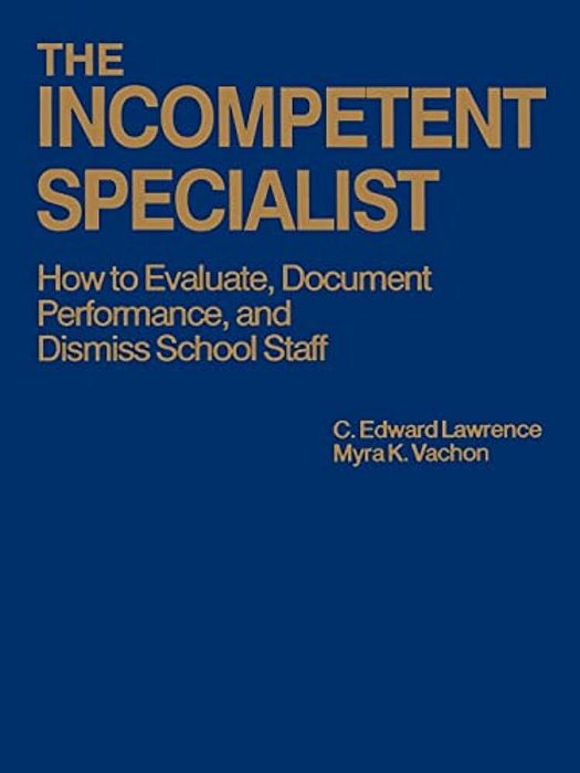 The Incompetent Specialist: How To Evaluate, Document Performance, And Dismiss School Staff-..