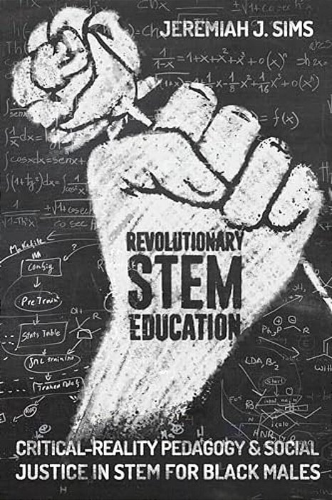 Revolutionary Stem Education: Critical-Reality Pedagogy And Social Justice In Stem For Black Males-..