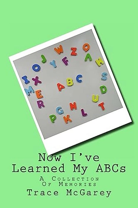 Now I'Ve Learned My Abcs: A Collection Of Memories-..