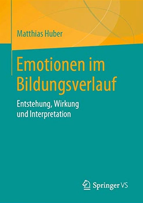 Emotionen Im Bildungsverlauf: Entstehung, Wirkung Und Interpretation-..