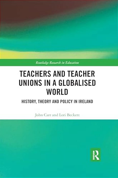 Teachers And Teacher Unions In A Globalised World: History, Theory And Policy In Ireland-..