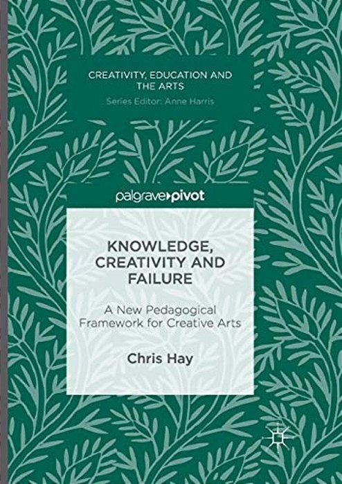 Knowledge, Creativity And Failure: A New Pedagogical Framework For Creative Arts-..