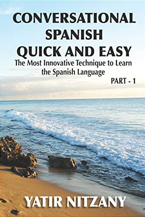 Conversational Spanish Quick And Easy: The Most Innovative And Revolutionary Technique To Learn The Spanish Language. For Beginners, Intermediate, And-..