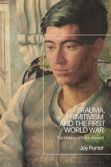 Trauma, Primitivism And The First World War: The Making Of Frank Prewett-..